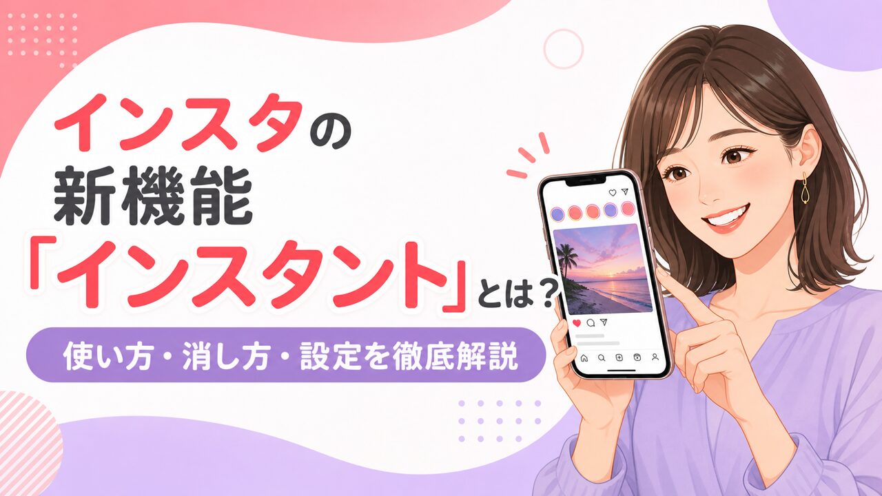 インスタの新機能インスタント（Instants）とは？使い方・消し方・設定を徹底解説