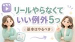 リールをやらなくていい例外5つ