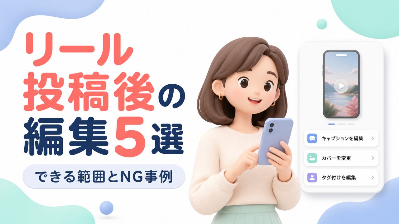 リール投稿後の編集5選!できる範囲とNG事例